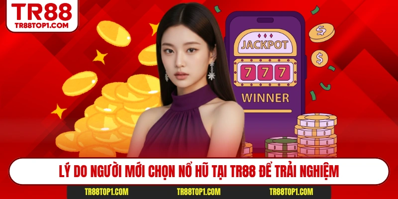 Lý do người mới chọn nổ hũ tại TR88 để trải nghiệm