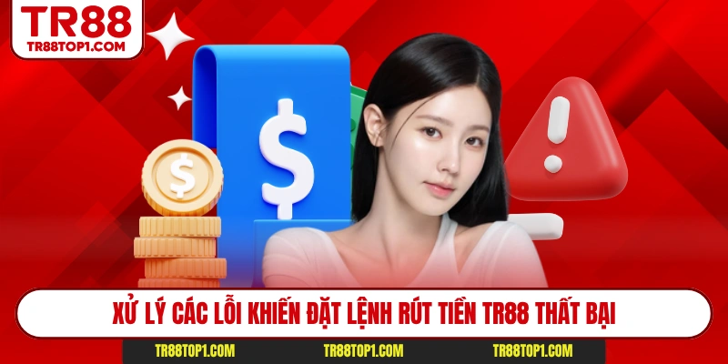 Xử lý các lỗi khiến đặt lệnh rút tiền TR88 thất bại Xử lý các lỗi khiến đặt lệnh rút tiền TR88 thất bại
